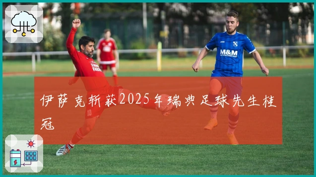 伊萨克斩获2025年瑞典足球先生桂冠