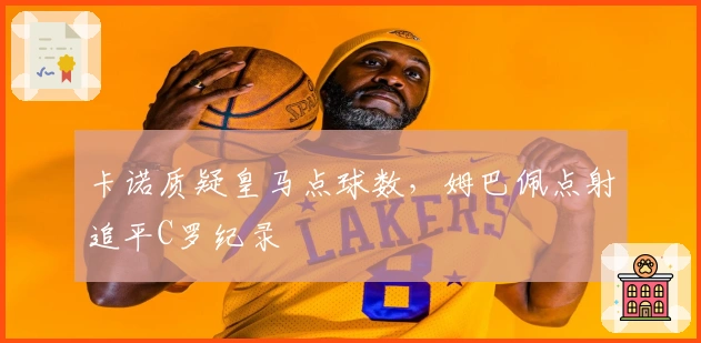 卡诺质疑皇马点球数，姆巴佩点射追平C罗纪录