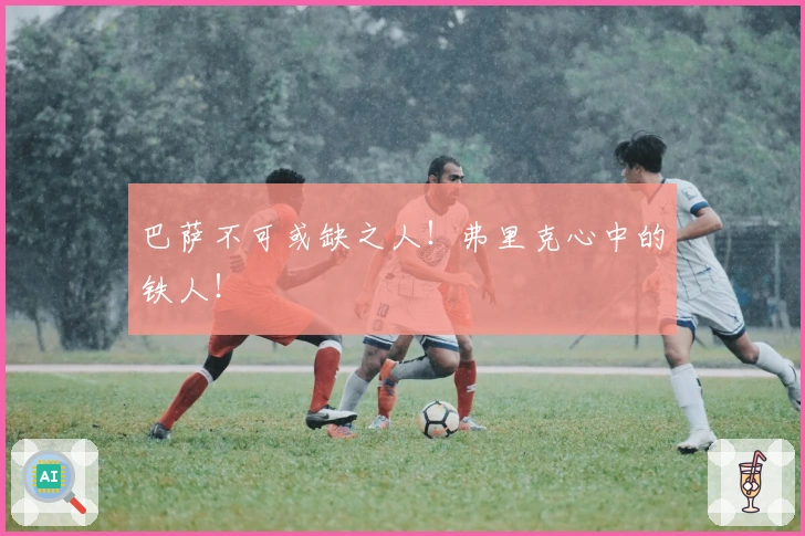 巴萨不可或缺之人！弗里克心中的铁人！