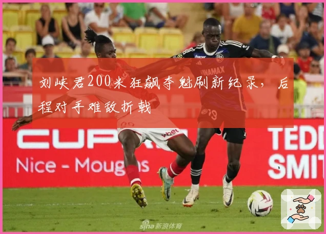 刘峡君200米狂飙夺魁刷新纪录，后程对手难敌折戟