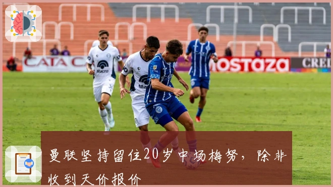 曼联坚持留住20岁中场梅努，除非收到天价报价