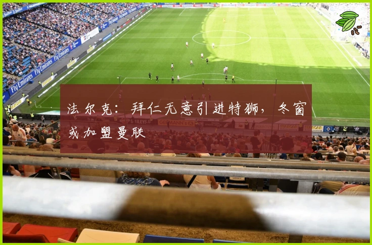 法尔克：拜仁无意引进特狮，冬窗或加盟曼联