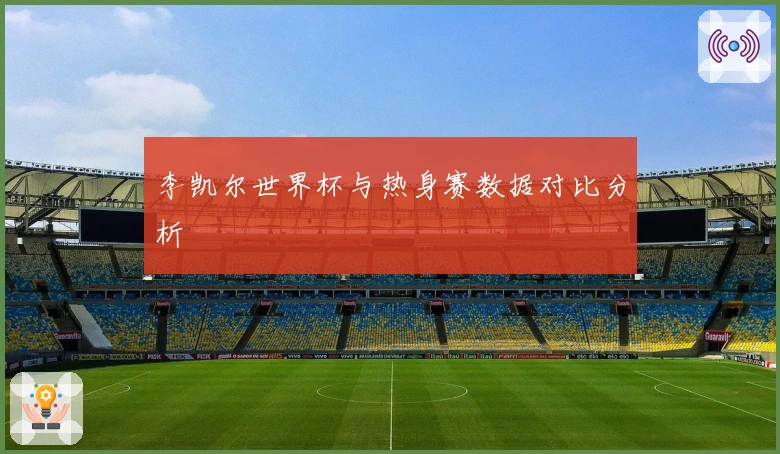 李凯尔世界杯与热身赛数据对比分析